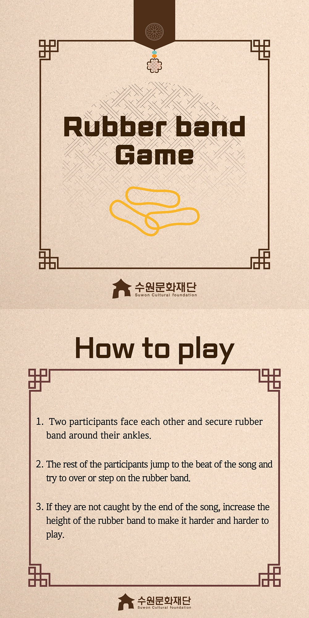 Rubber-band-Game -How to play- 1. Two participants face each other and secure rubber band around their ankles. 2. The rest of the participants jump to the beat of the song and try to over or step on the rubber band. 3. If they are not caught by the end of the song, increase the height of the rubber band to make it harder and harder to play.