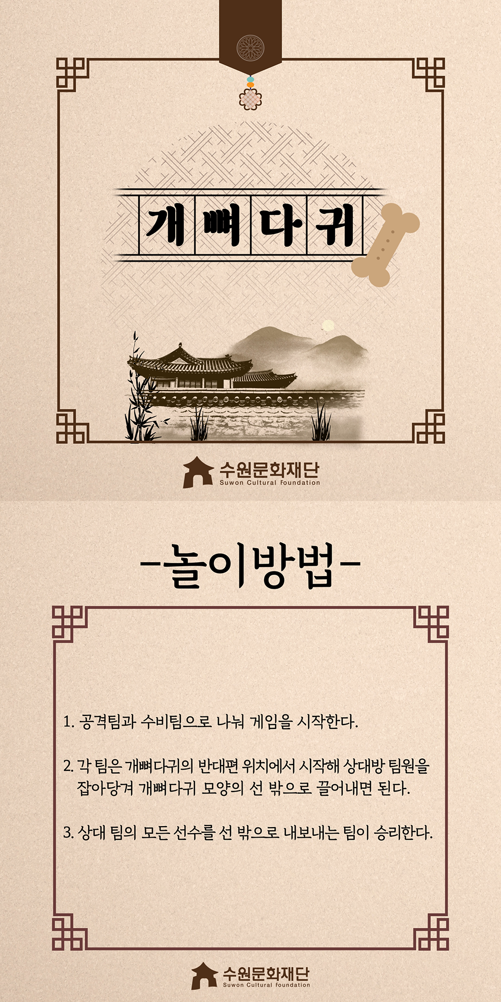 개뼈다귀 -놀이방법- 1.공격팀과 수비팀으로 나눠 게임을 시작한다. 2.각 팀은 개뼈다귀의 반대편에 위치에서 시작해 상대방 팀원을 잡아당겨 개뼈다귀 모양의 선 밖으로 끌어내면 된다. 3.상대 팀의 모든 선수를 선 밖으로 내보내는 팀이 승리한다.